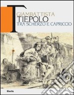 Giambattista Tiepolo. Tra scherzo e capriccio. Catalogo della mostra (Udine, 22maggio-31 ottobre 2010) libro