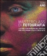 Masterclass di fotografia. A scuola dai maestri del digitale per sviluppare stile e creatività. Ediz. illustrata libro