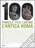 100 parole per capire l'antica.... Ediz. illustrata libro