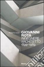 Giovanni Rota. Ingegnere e architetto 1899-1969. Ediz. illustrata libro