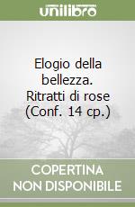 Elogio della bellezza. Ritratti di rose (Conf. 14 cp.) libro