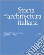 Storia dell'architettura italiana. Architettura romana. Le città in Italia. Ediz. illustrata libro