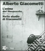 Alberto Giacometti. L'anima del Novecento-Nello studio di Giacometti. Ediz. illustrata libro