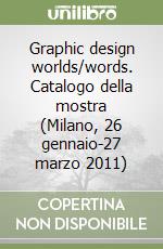 Graphic design worlds/words. Catalogo della mostra (Milano, 26 gennaio-27 marzo 2011) libro