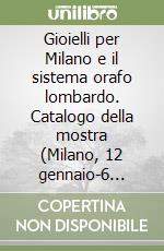 Gioielli per Milano e il sistema orafo lombardo. Catalogo della mostra (Milano, 12 gennaio-6 febbraio 2011). Ediz. italiana e inglese libro