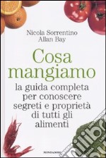 Cosa mangiamo. La guida completa per conoscere segreti e proprietà di tutti gli alimenti libro