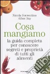 Cosa mangiamo. La guida completa per conoscere segreti e proprietà di tutti gli alimenti libro