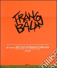 Il mezzo secolo di Franco Balan. Peintre e graphiste 1957-2011. Catalogo della mostra (Aosta, 28 maggio-23 ottobre 2011). Ediz. illustrata libro