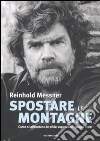 Spostare le montagne. Come si affrontano le sfide superando i propri limiti. Ediz. illustrata libro di Messner Reinhold