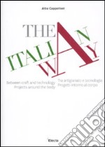 The italian way. Tra artigianato e tecnologia. Progetti intorno al corpo. Catalogo della mostra (Vicenza, 10 settembre-10 ottobre 2011). Ediz. italiana e inglese libro