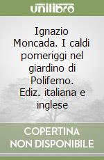 Ignazio Moncada. I caldi pomeriggi nel giardino di Polifemo. Ediz. italiana e inglese libro