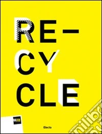 Re-cycle. Strategie per la casa, la città e il pianeta. Catalogo della mostra (Roma, 30 novembre 2011-26 febbraio 2012). Ediz. italiana e inglese