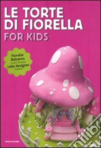 Le torte di Fiorella. For kids. Ediz. illustrata libro