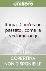 Roma. Com'era in passato, come la vediamo oggi libro