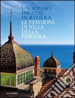 Un sogno inglese in riviera. Le stagioni di Villa della Pergola. Ediz. inglese libro