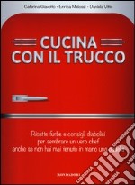 Cucina con il trucco. Ricette furbe e consigli diabolici per sembrare un vero chef anche se non hai mai tenuto in mano una padella libro