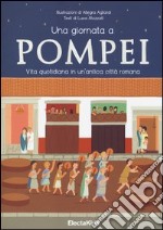 Una giornata a Pompei. Vita quotidiana in un'antica città romana. Ediz. illustrata libro