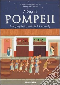 A Day in Pompeii. Everiday life in an ancient roman city. Ediz. illustrata libro