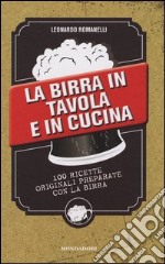 La birra in tavola e in cucina. 100 ricette originali preparate con la birra libro