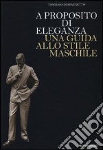 A proposito di eleganza. Una guida allo stile maschile libro