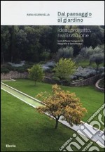 Dal paesaggio al giardino. Idea, progetto, realizzazione. Ediz. illustrata libro