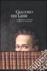 Giacomo dei libri. La Biblioteca Leopardi come spazio delle idee. Catalogo della mostra (Recanati, 1 luglio 2012-31 dicembre 2013). Ediz. illustrata libro