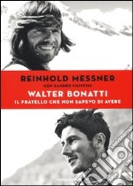 Walter Bonatti. Il fratello che non sapevo di avere. Ediz. illustrata