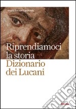 Riprendiamoci la storia. Dizionario dei lucani