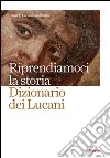 Riprendiamoci la storia. Dizionario dei lucani libro