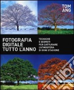 Fotografia digitale tutto l'anno. Tecniche e segreti per catturare l'atmosfera di ogni stagione libro