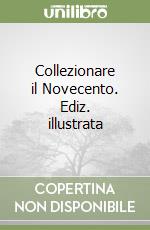 Collezionare il Novecento. Ediz. illustrata libro