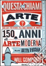 E questa la chiami arte? 150 anni di arte moderna in un batter d'occhio. Ediz. illustrata libro