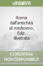 Roma dall'antichità al medioevo. Ediz. illustrata libro