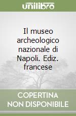 Il museo archeologico nazionale di Napoli. Ediz. francese libro