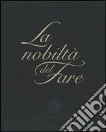 La nobiltà del fare. Ediz. illustrata libro