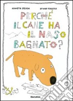 Perché il cane ha il naso bagnato? Ediz. illustrata libro