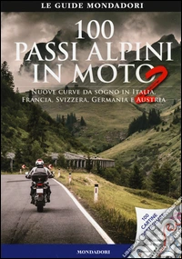 100 passi alpini in moto 2. Nuove curve da sogno in Italia, Francia, Svizzera, Germania e Austria libro