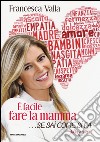 È facile fare la mamma... se sai come si fa. Da 0 a 3 anni libro di Valla Francesca