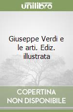 Giuseppe Verdi e le arti. Ediz. illustrata