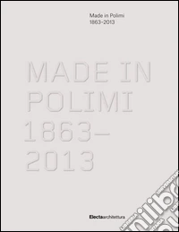 Made in Polimi 1863-2013. Ediz. illustrata libro