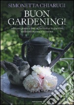 Buon gardening! Coltivare piante e fiori in terrazzo e in giardino, utilizzarli in casa e in cucina. Ediz. illustrata libro