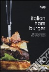 Italian ham burger. 50 ricette gourmet da preparare a casa libro