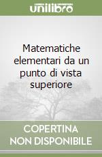 Matematiche elementari da un punto di vista superiore libro