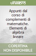 Appunti dal corso di complementi di matematiche. Elementi di algebra lineare libro