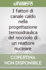 I fattori di canale caldo nella progettazione termoidraulica del nocciolo di un reattore nucleare libro