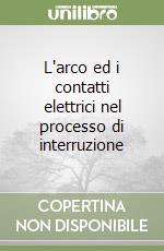 L'arco ed i contatti elettrici nel processo di interruzione