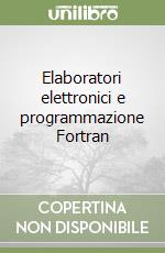 Elaboratori elettronici e programmazione Fortran libro