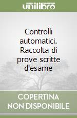 Controlli automatici. Raccolta di prove scritte d'esame