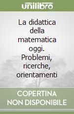 La didattica della matematica oggi. Problemi, ricerche, orientamenti libro