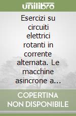 Esercizi su circuiti elettrici rotanti in corrente alternata. Le macchine asincrone a traferro costante libro